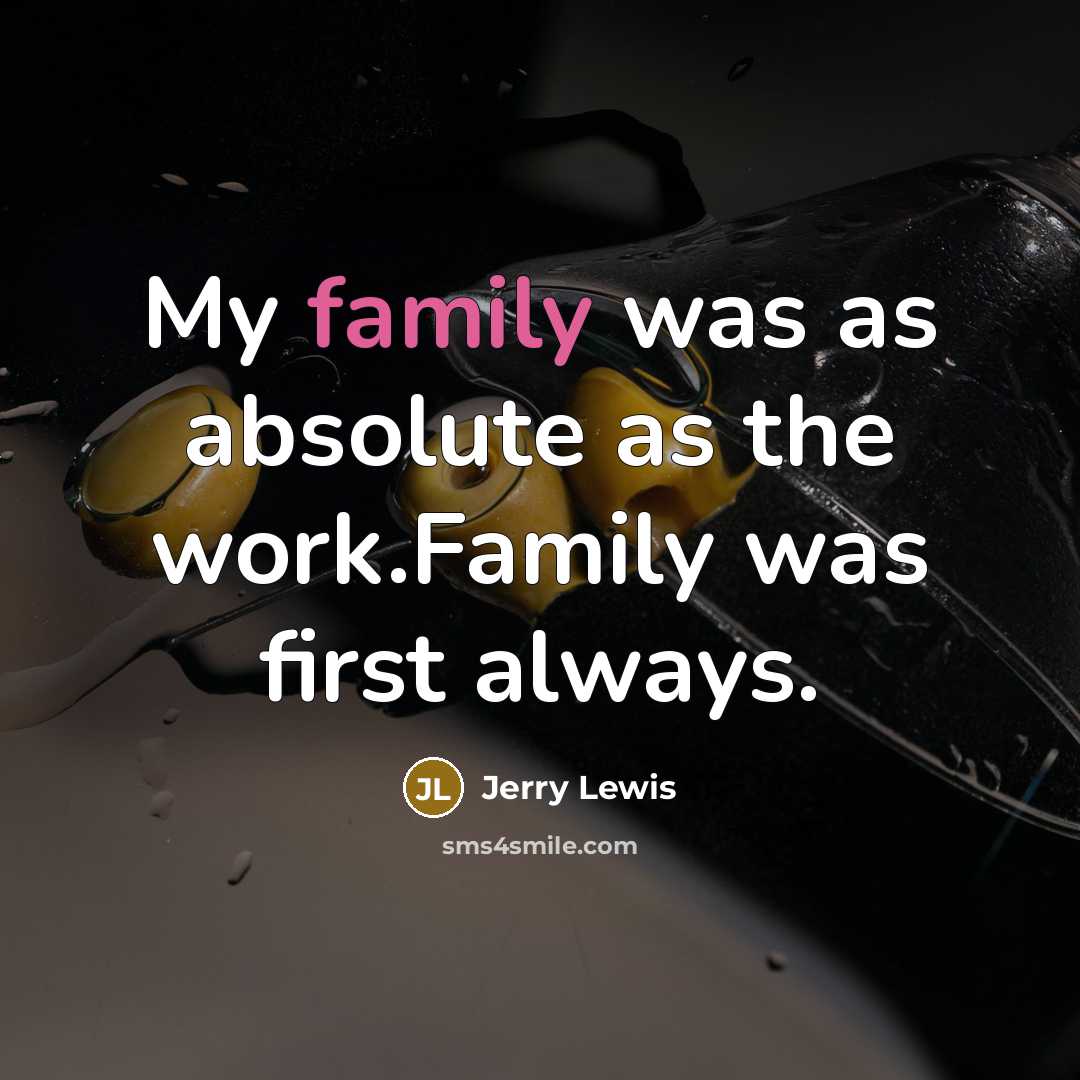 “My family was as absolute as the work.Family was first always.” quote by Jerry Lewis