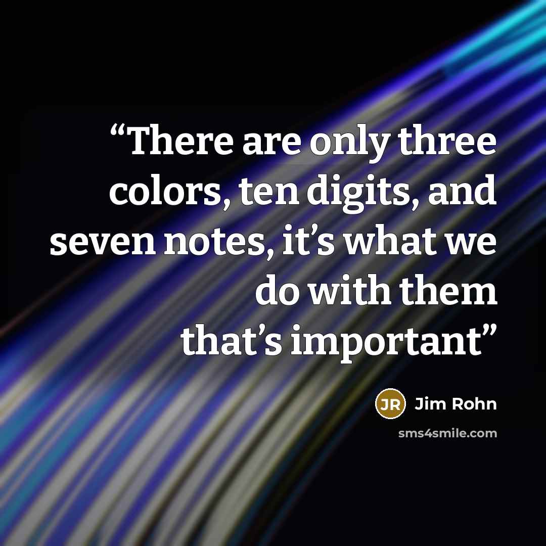 “There are only three colors, ten digits, and seven notes, it’s what we do with them that’s important” quote by Jim Rohn