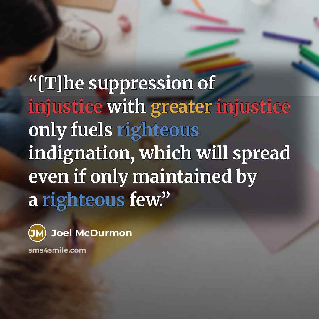 “[T]he suppression of injustice with greater injustice only fuels righteous indignation, which will spread even if only maintained by a righteous few.” quote by Joel McDurmon