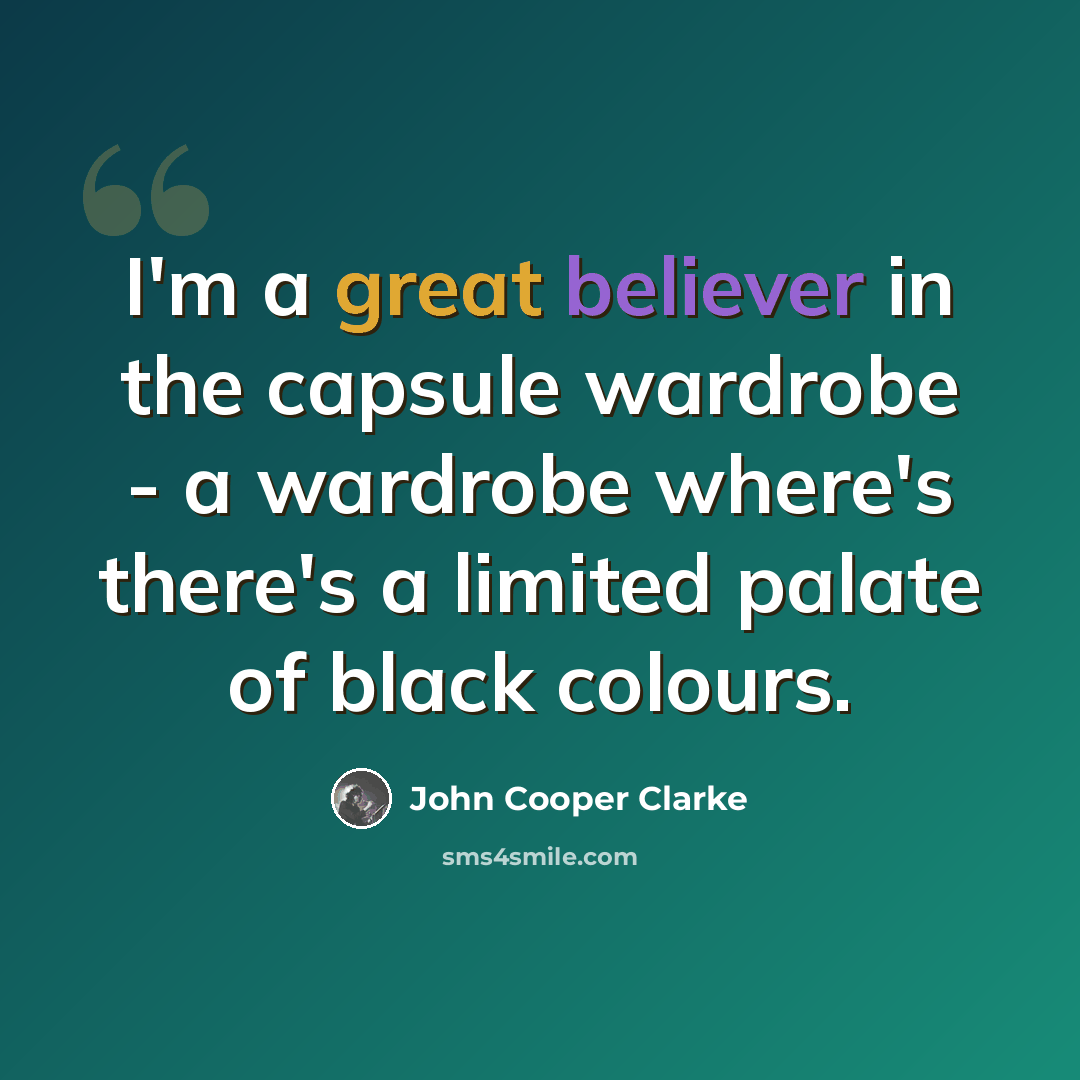 “I'm a great believer in the capsule wardrobe - a wardrobe where's there's a limited palate of black colours.” quote by John Cooper Clarke