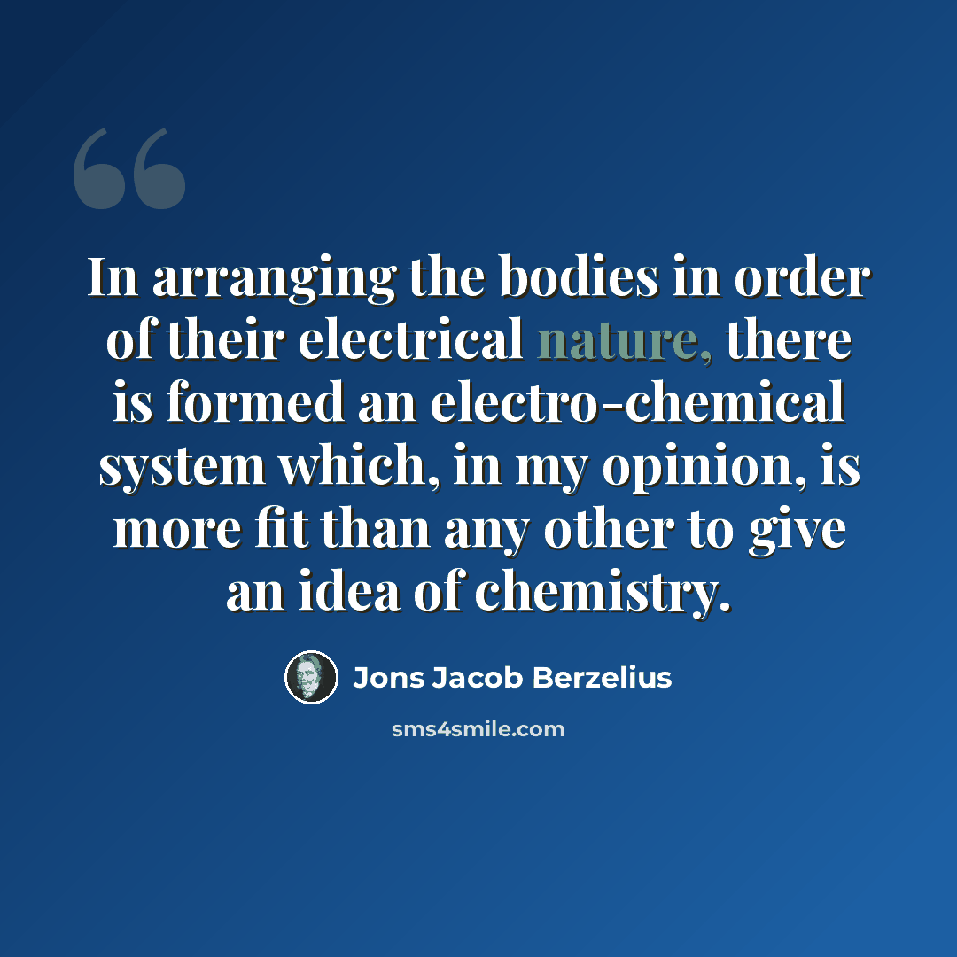 “In arranging the bodies in order of their electrical nature, there is formed an electro-chemical system which, in my opinion, is more fit than any other to give an idea of chemistry.” quote by Jons Jacob Berzelius