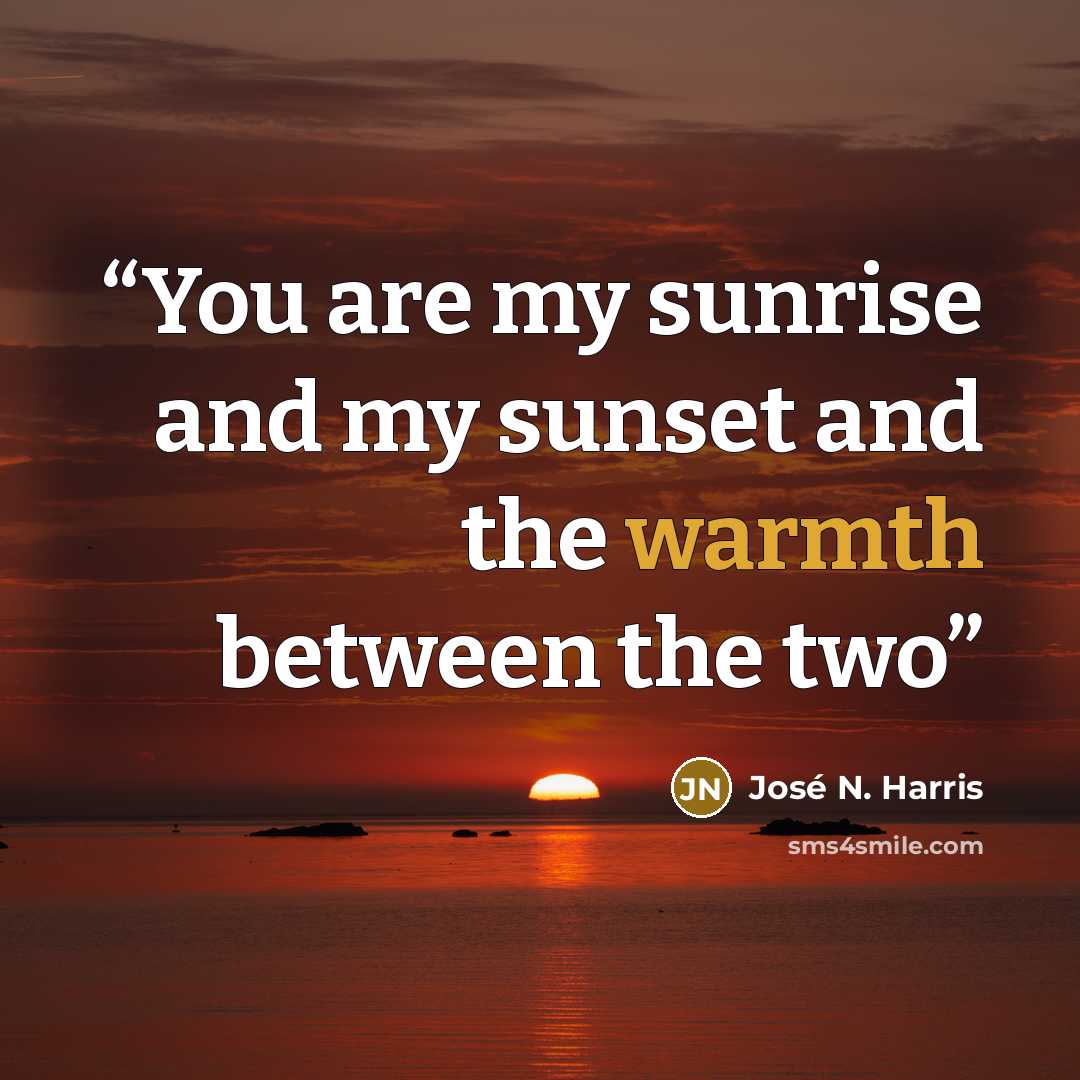 “You are my sunrise and my sunset and the warmth between the two” quote by José N. Harris