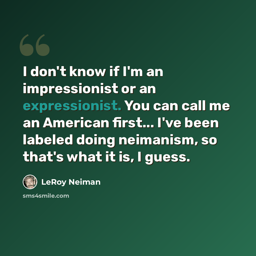 “I don't know if I'm an impressionist or an expressionist. You can call me an American first... I've been labeled doing neimanism, so that's what it is, I guess.” quote by LeRoy Neiman