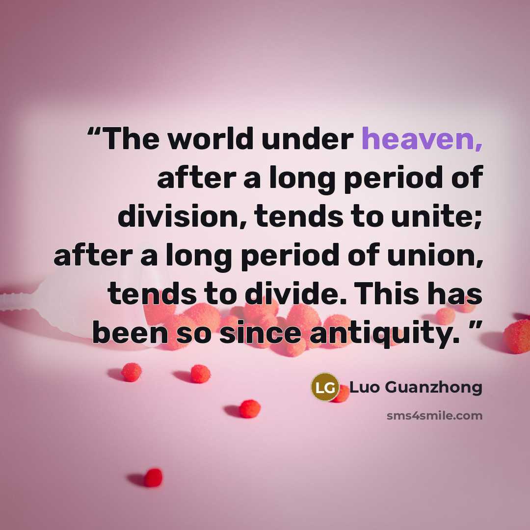 “The world under heaven, after a long period of division, tends to unite; after a long period of union, tends to divide. This has been so since antiquity.” quote by Luo Guanzhong