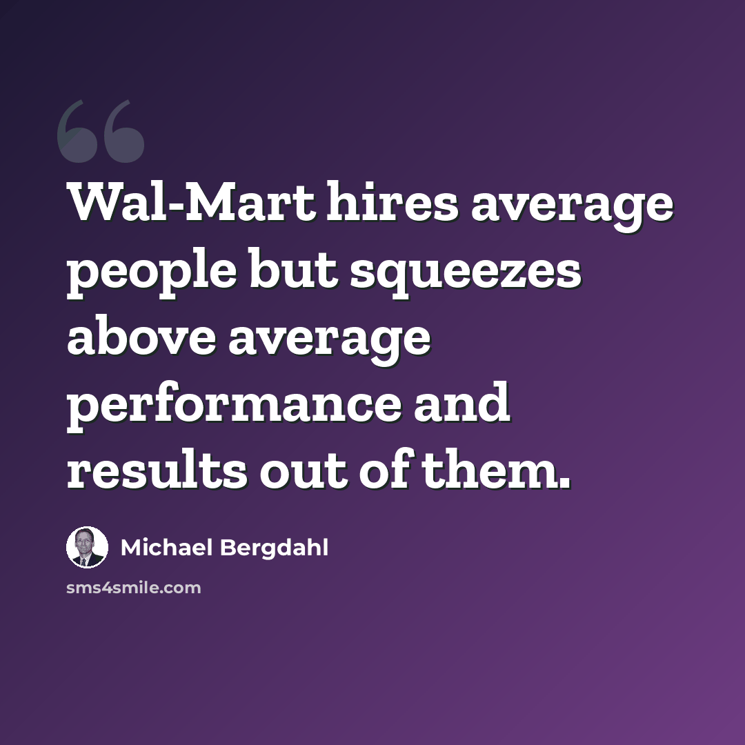 “Wal-Mart hires average people but squeezes above average performance and results out of them.” quote by Michael Bergdahl