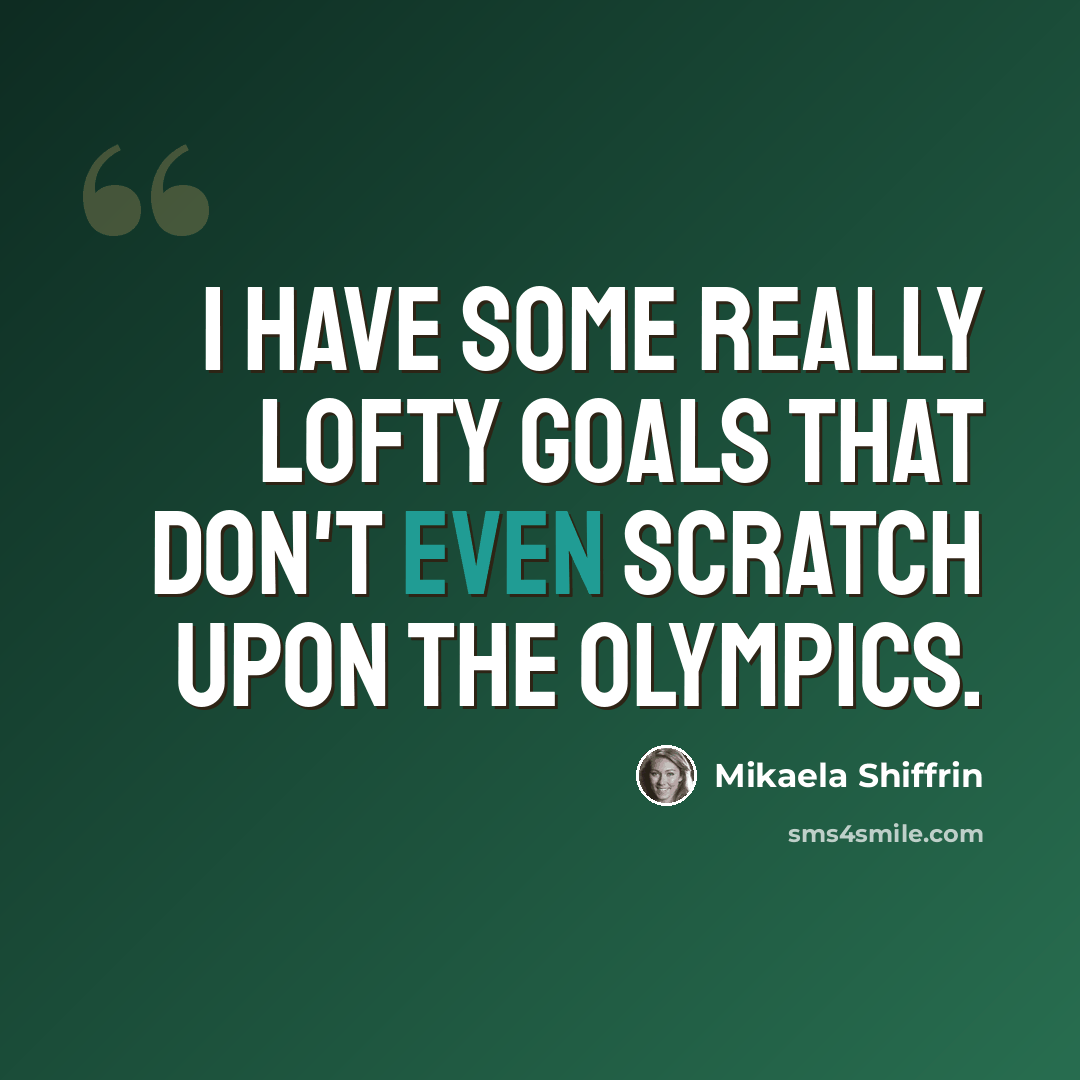 “I have some really lofty goals that don't even scratch upon the Olympics.” quote by Mikaela Shiffrin