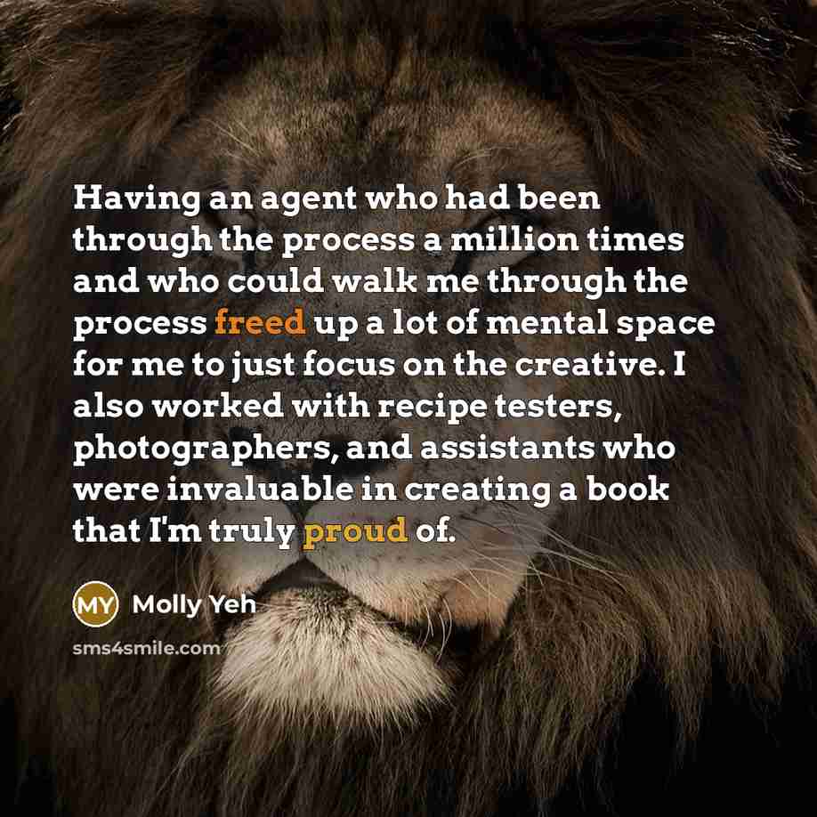 “Having an agent who had been through the process a million times and who could walk me through the process freed up a lot of mental space for me to just focus on the creative. I also worked with recipe testers, photographers, and assistants who were invaluable in creating a book that I'm truly…” quote by Molly Yeh