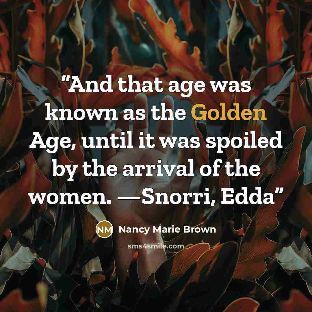 “And that age was known as the Golden Age, until it was spoiled by the arrival of the women. —Snorri, Edda” quote by Nancy Marie Brown