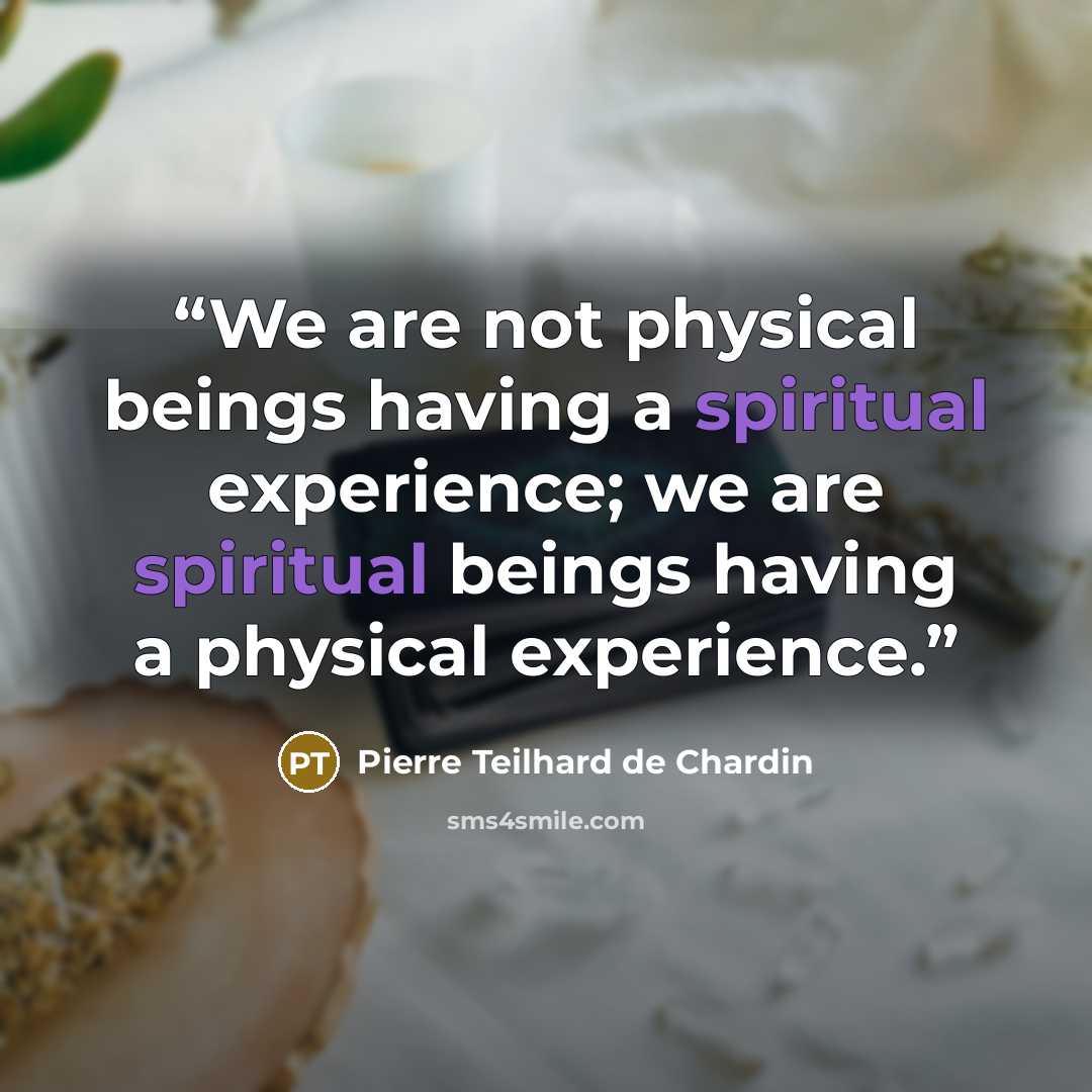 “We are not physical beings having a spiritual experience; we are spiritual beings having a physical experience.” quote by Pierre Teilhard de Chardin