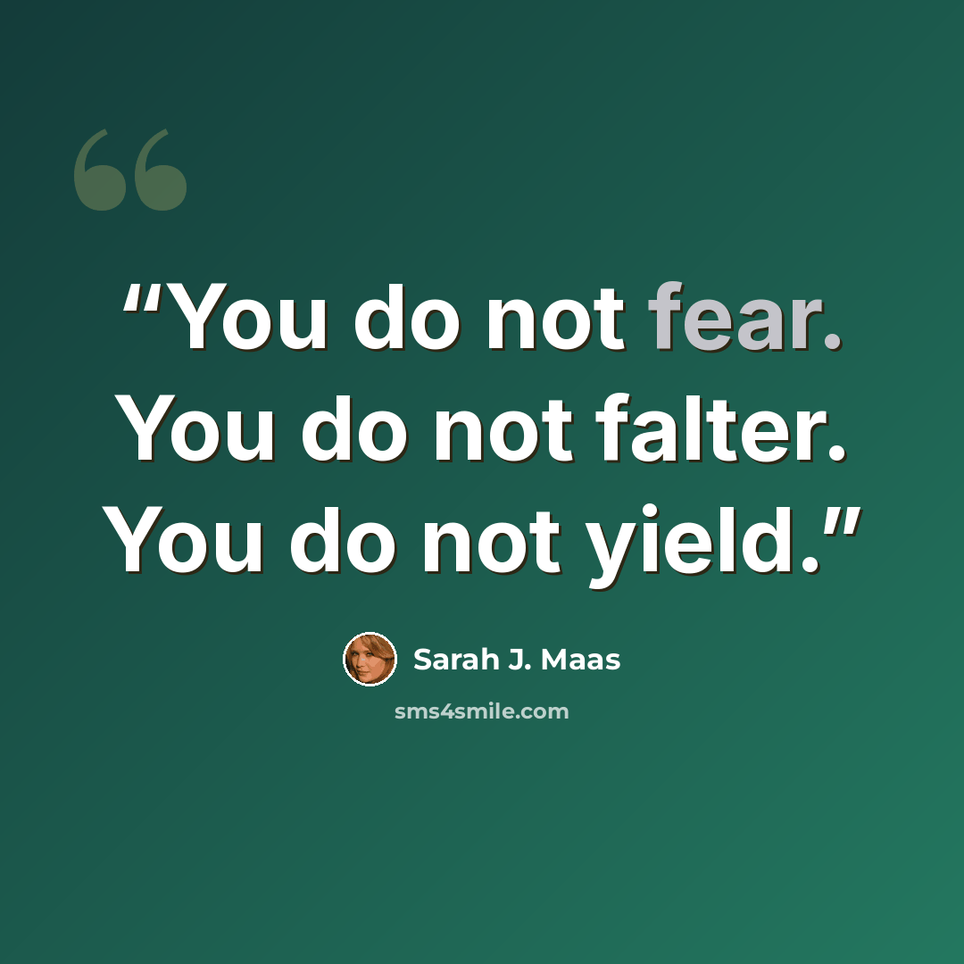 “You do not fear. You do not falter. You do not yield.” quote by Sarah J. Maas