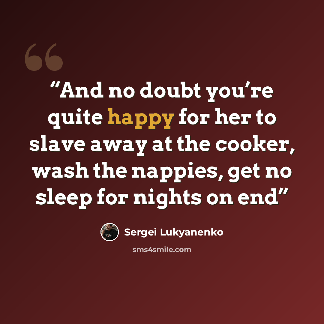 “And no doubt you’re quite happy for her to slave away at the cooker, wash the nappies, get no sleep for nights on end” quote by Sergei Lukyanenko