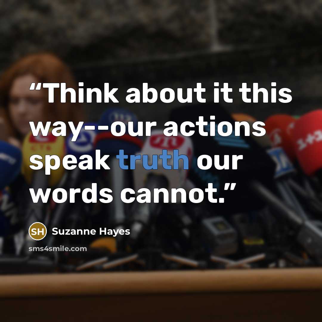 “Think about it this way--our actions speak truth our words cannot.” quote by Suzanne Hayes