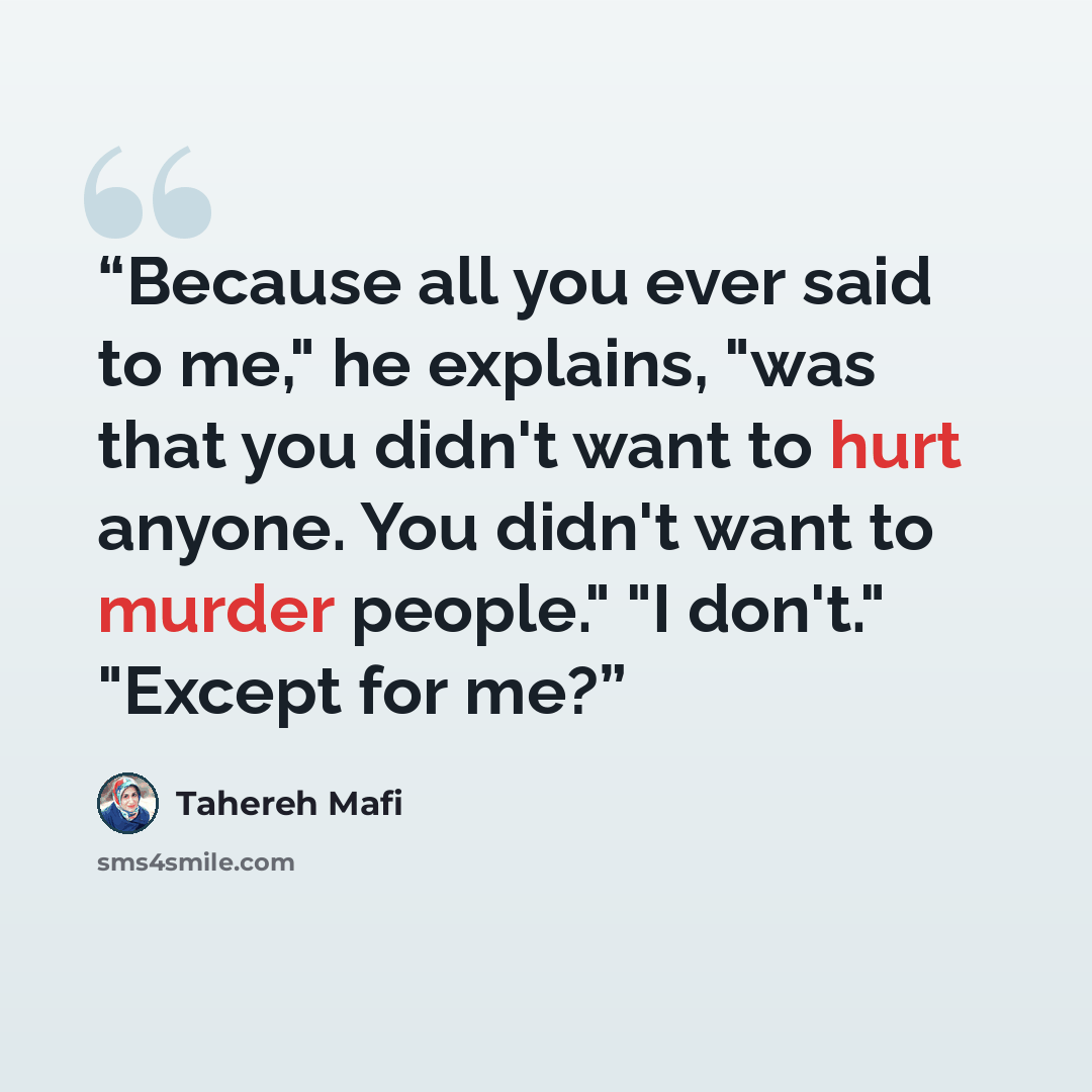 “Because all you ever said to me," he explains, "was that you didn't want to hurt anyone. You didn't want to murder people." "I don't." "Except for me?” quote by Tahereh Mafi