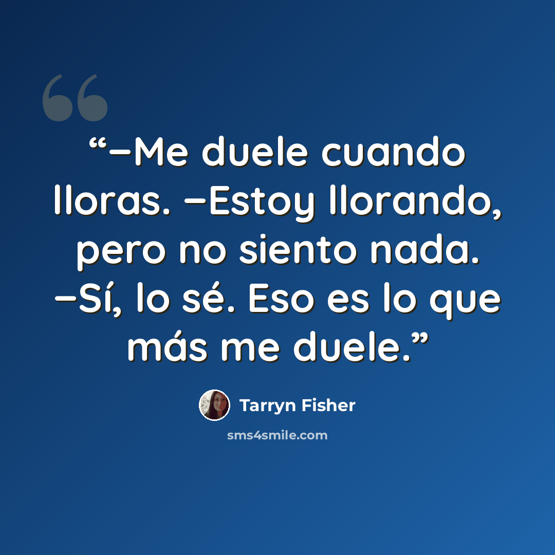 “−Me duele cuando lloras. −Estoy llorando, pero no siento nada. −Sí, lo sé. Eso es lo que más me duele.” quote by Tarryn Fisher