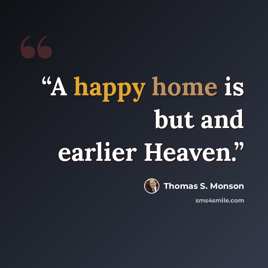 “A happy home is but and earlier Heaven.” quote by Thomas S. Monson