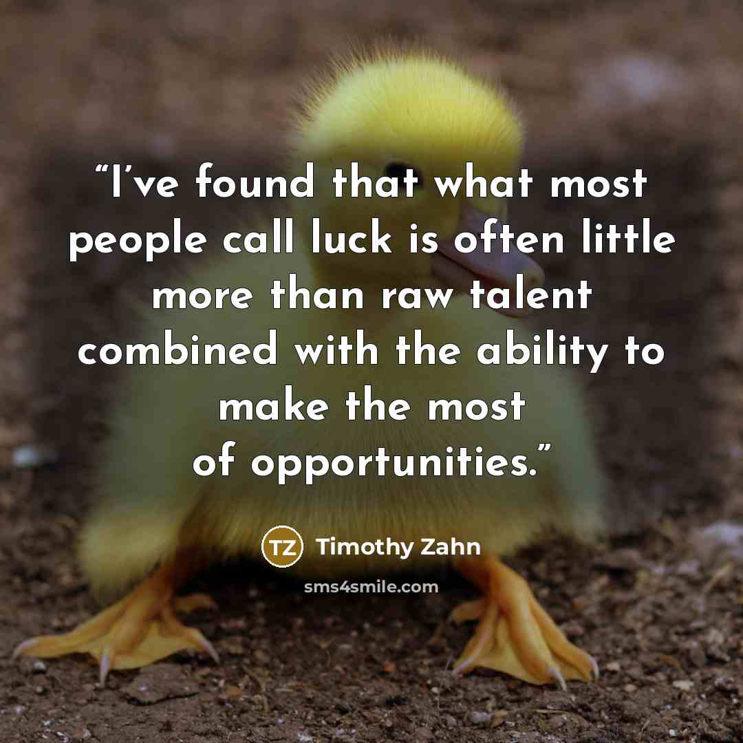 “I’ve found that what most people call luck is often little more than raw talent combined with the ability to make the most of opportunities.” quote by Timothy Zahn