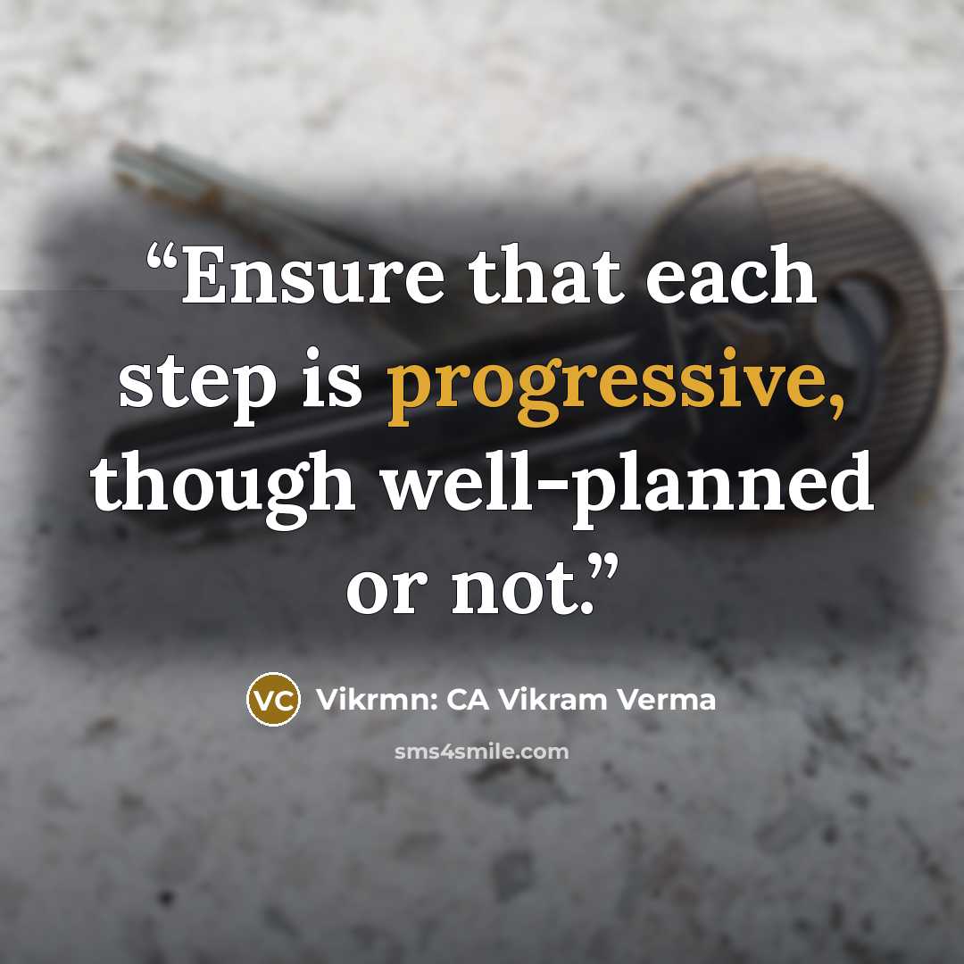 “Ensure that each step is progressive, though well-planned or not.” quote by Vikrmn: CA Vikram Verma