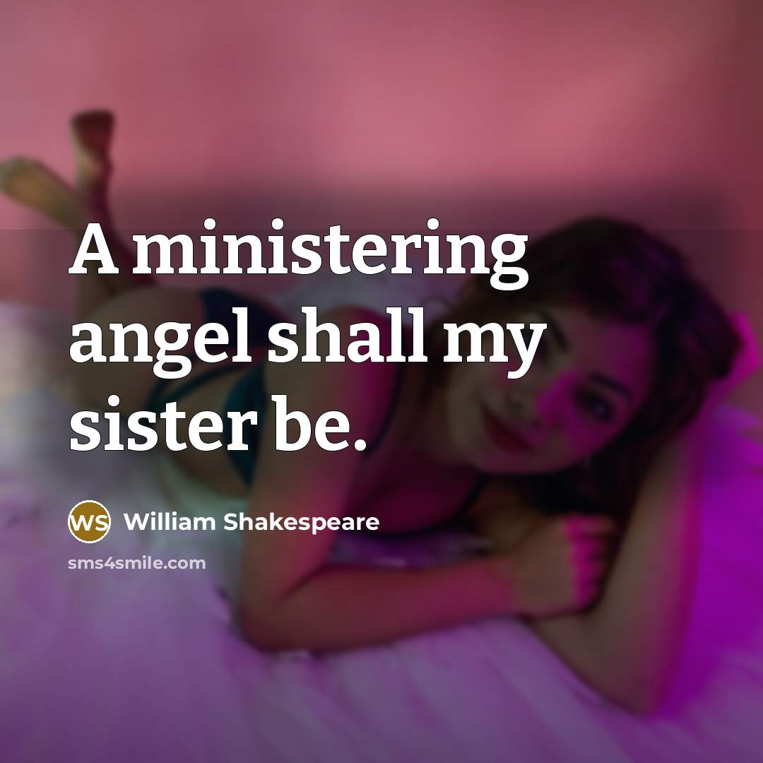 “A ministering angel shall my sister be.” quote by William Shakespeare
