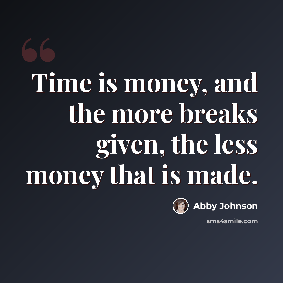 “Time is money, and the more breaks given, the less money that is made.” quote by Abby Johnson
