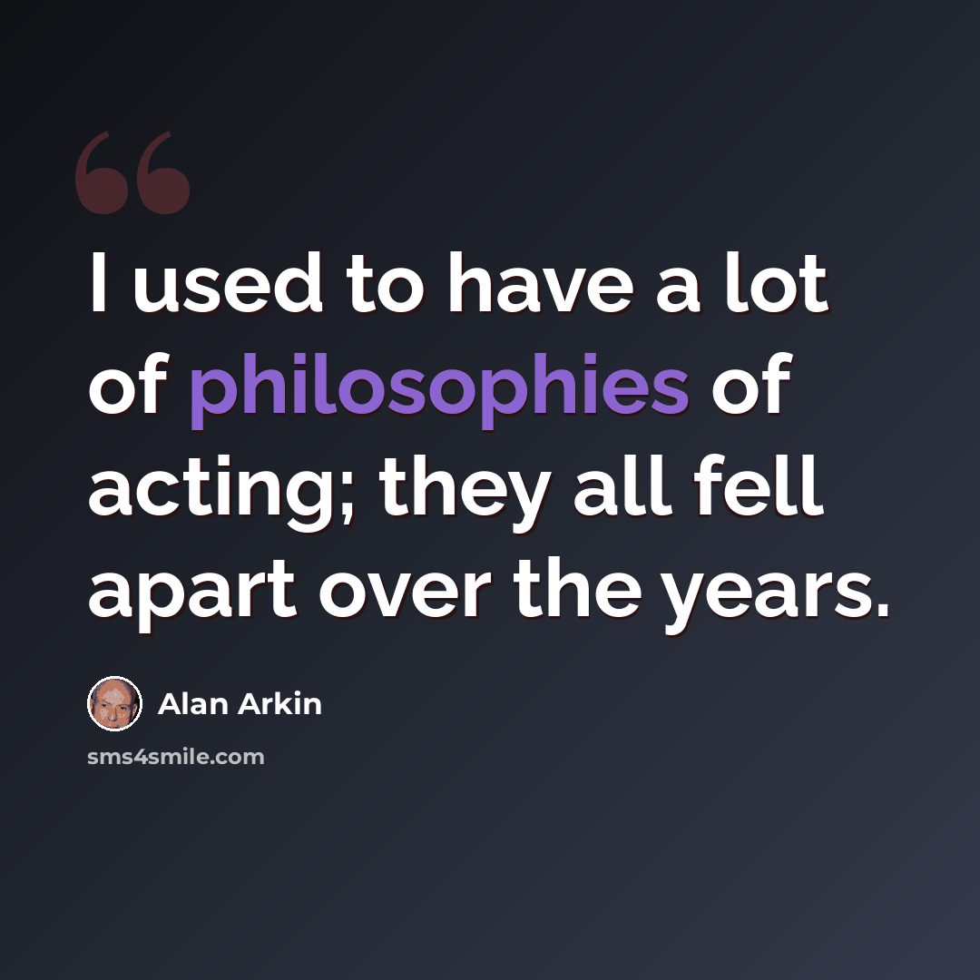 “I used to have a lot of philosophies of acting; they all fell apart over the years.” quote by Alan Arkin
