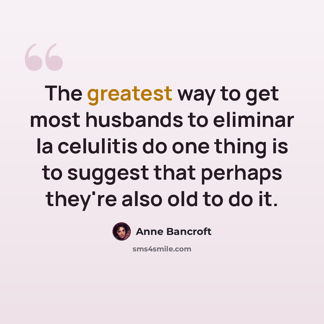 “The greatest way to get most husbands to eliminar la celulitis do one thing is to suggest that perhaps they're also old to do it.” quote by Anne Bancroft
