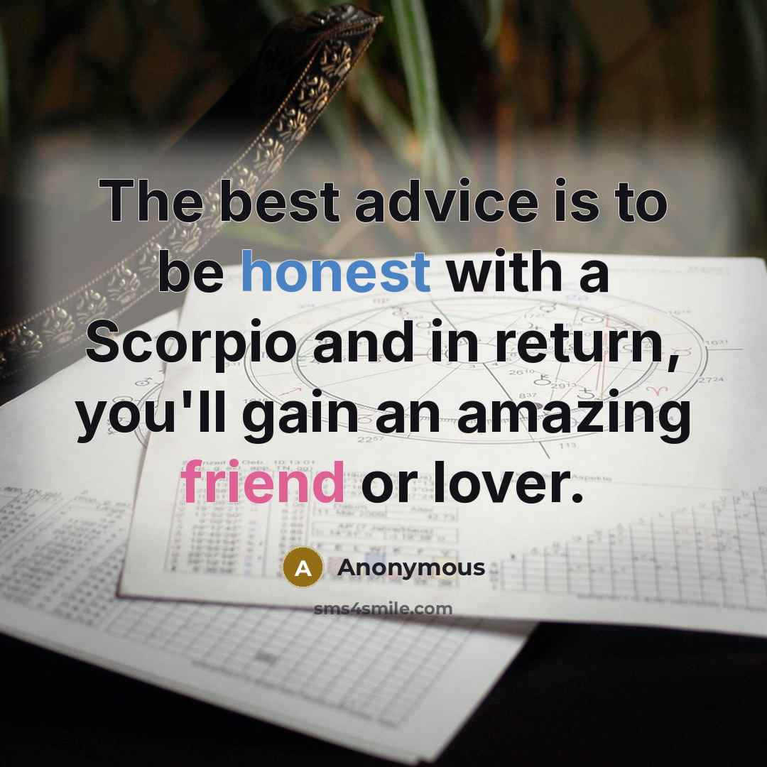 “The best advice is to be honest with a Scorpio and in return, you'll gain an amazing friend or lover.” quote by Anonymous