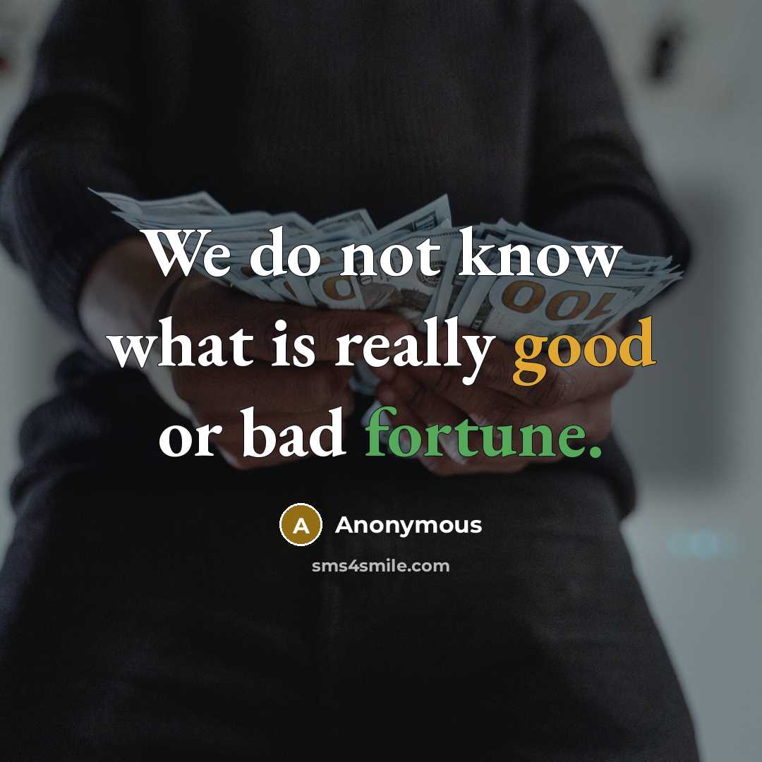 “We do not know what is really good or bad fortune.” quote by Anonymous