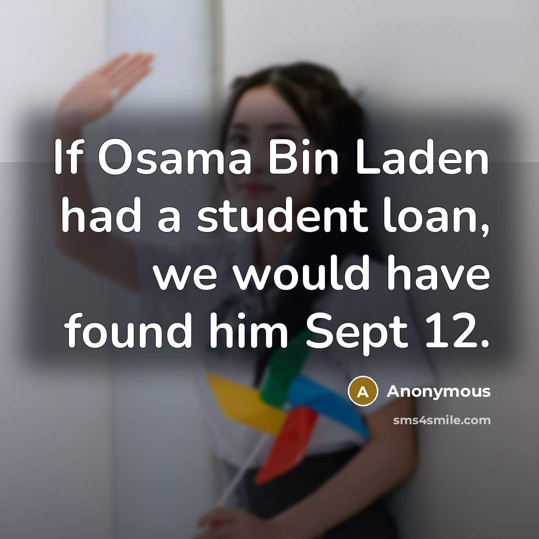 “If Osama Bin Laden had a student loan, we would have found him Sept 12.” quote by Anonymous