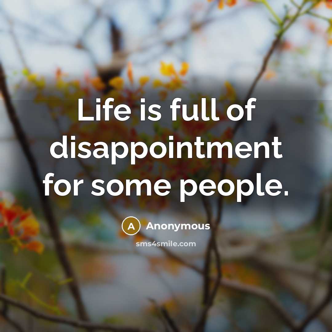 “Life is full of disappointment for some people.” quote by Anonymous