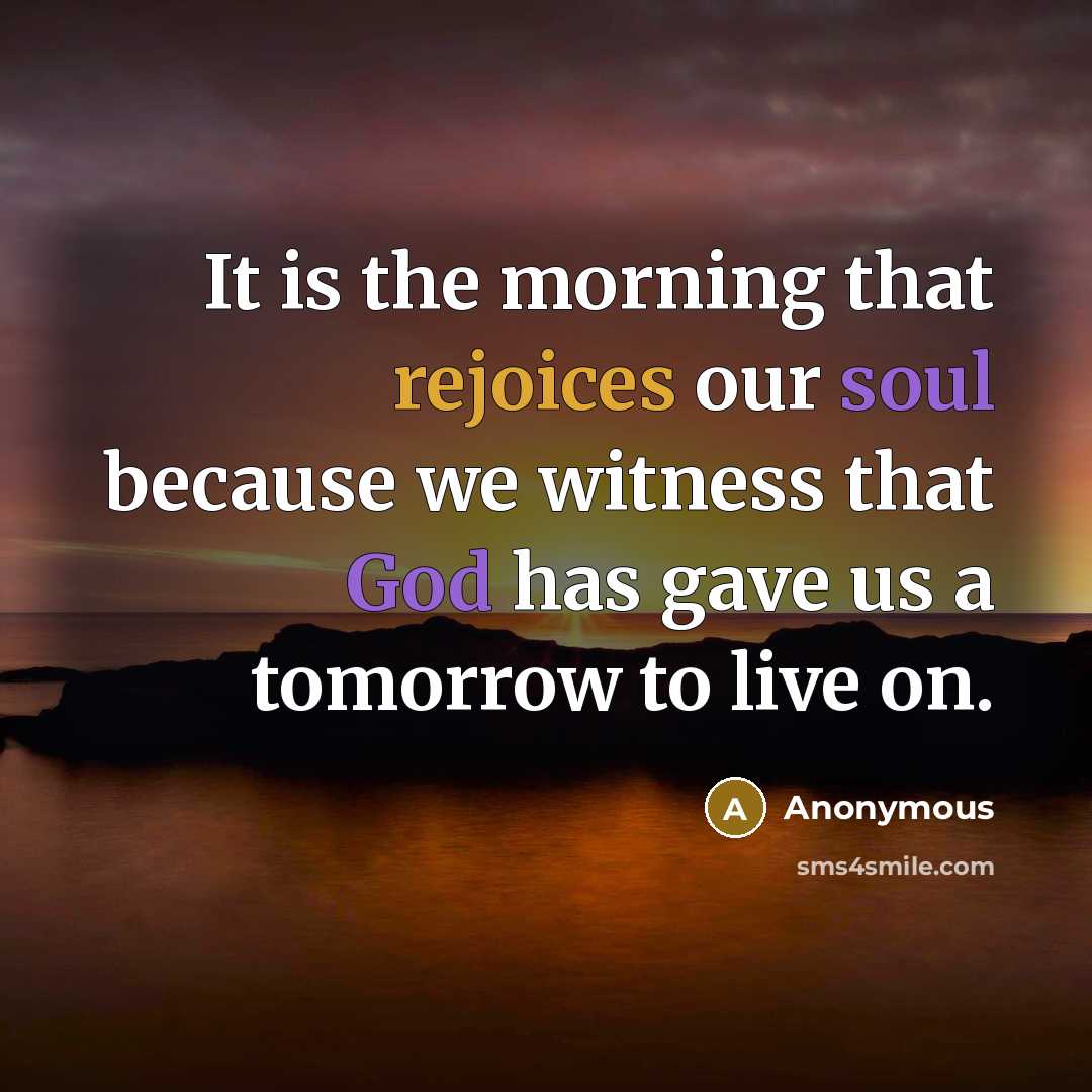 “It is the morning that rejoices our soul because we witness that God has gave us a tomorrow to live on.” quote by Anonymous