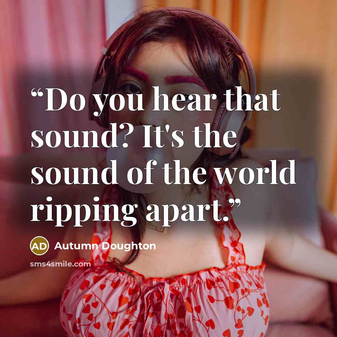 “Do you hear that sound? It's the sound of the world ripping apart.” quote by Autumn Doughton