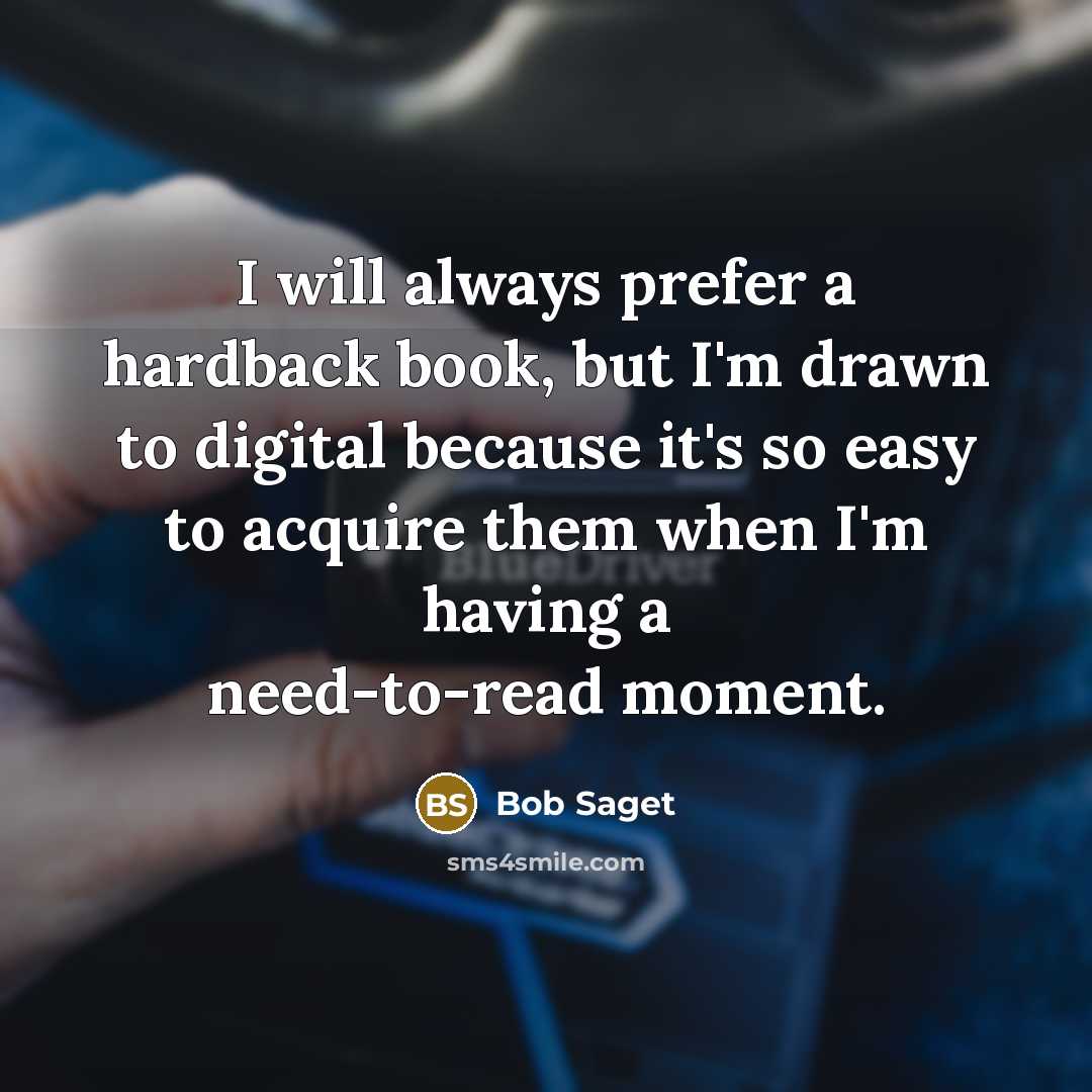 “I will always prefer a hardback book, but I'm drawn to digital because it's so easy to acquire them when I'm having a need-to-read moment.” quote by Bob Saget