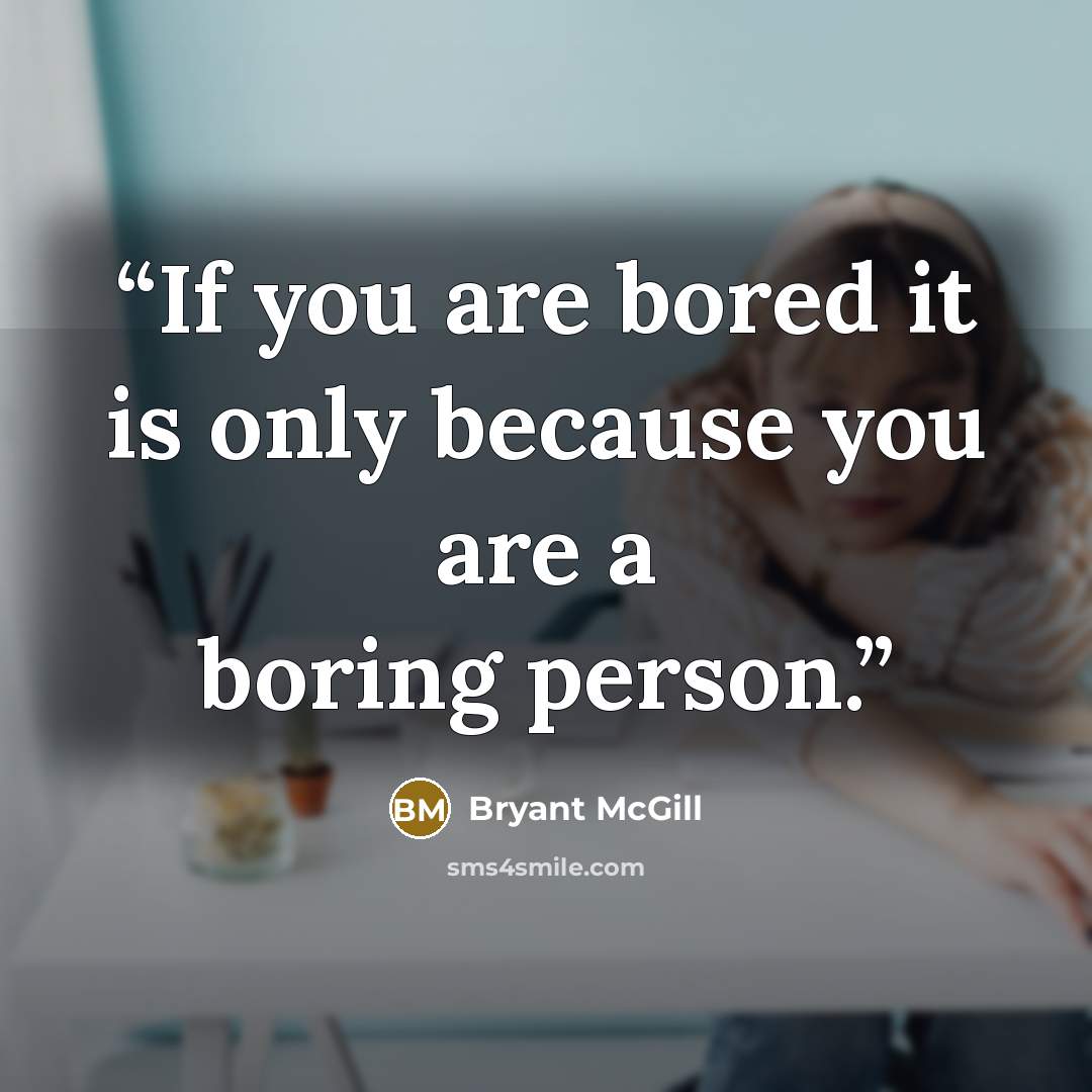 “If you are bored it is only because you are a boring person.” quote by Bryant McGill