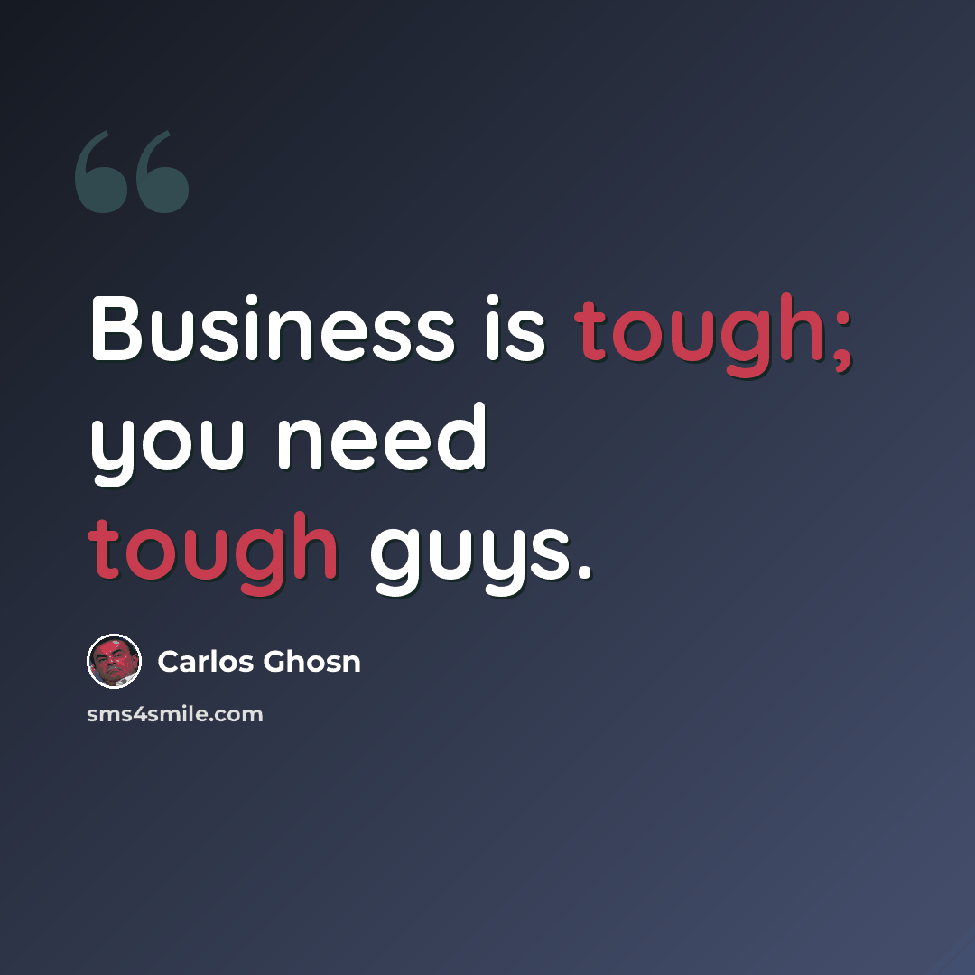 “Business is tough; you need tough guys.” quote by Carlos Ghosn