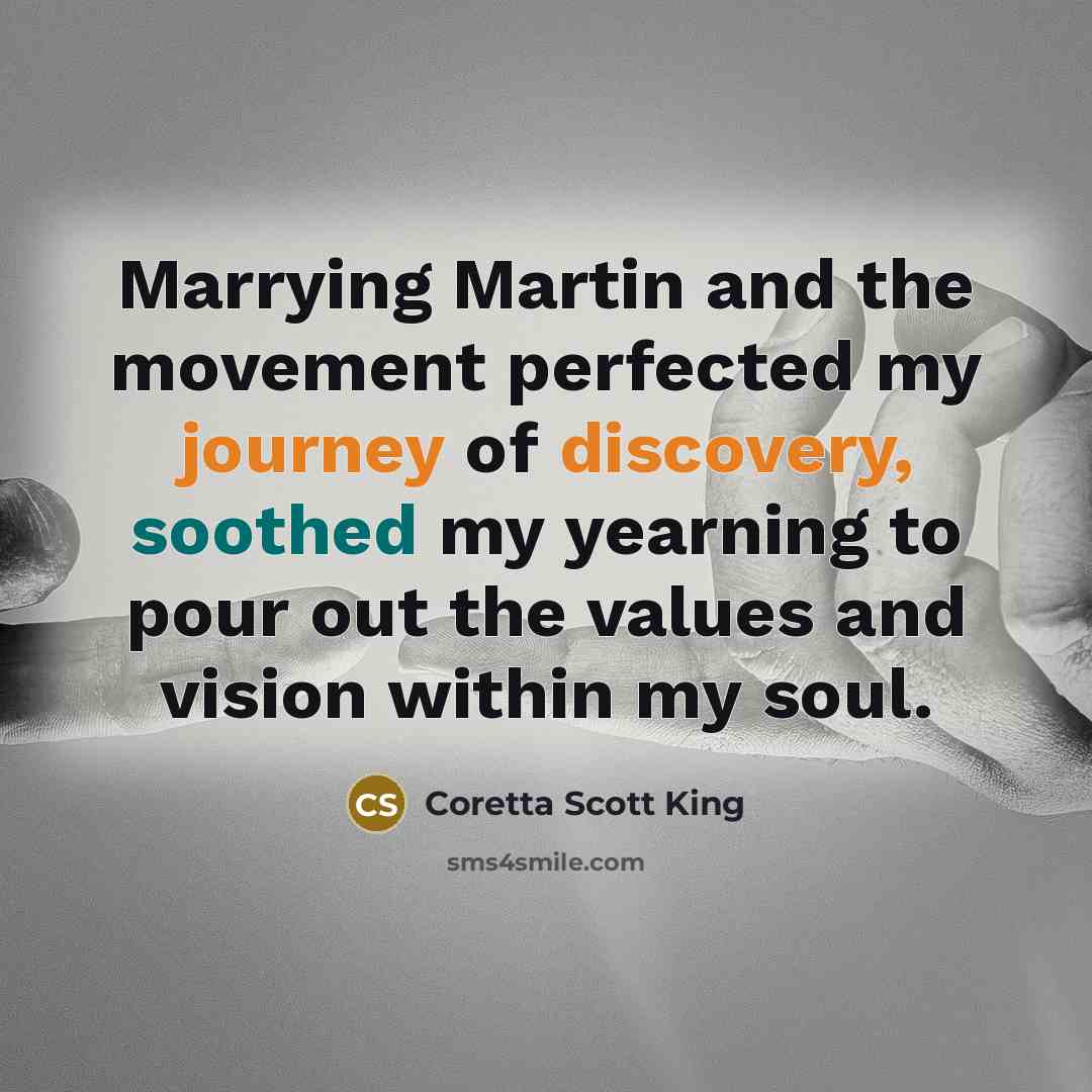 “Marrying Martin and the movement perfected my journey of discovery, soothed my yearning to pour out the values and vision within my soul.” quote by Coretta Scott King
