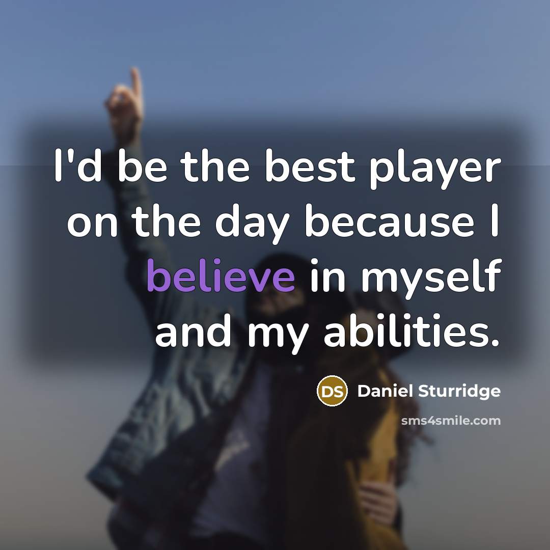 “I'd be the best player on the day because I believe in myself and my abilities.” quote by Daniel Sturridge