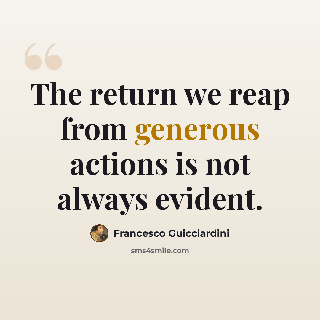“The return we reap from generous actions is not always evident.” quote by Francesco Guicciardini