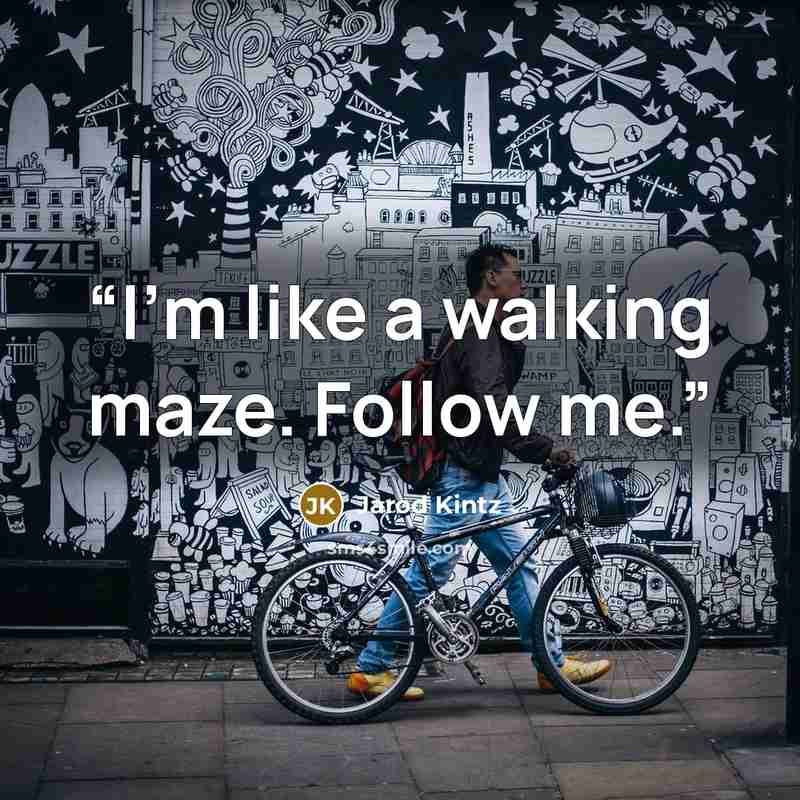 “I’m like a walking maze. Follow me.” quote by Jarod Kintz