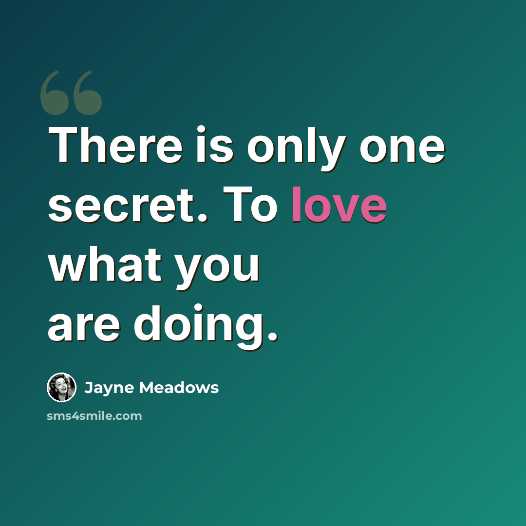 “There is only one secret. To love what you are doing.” quote by Jayne Meadows