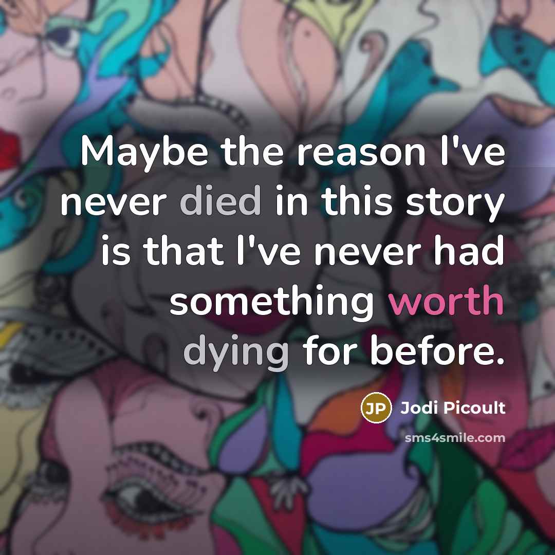 “Maybe the reason I've never died in this story is that I've never had something worth dying for before.” quote by Jodi Picoult