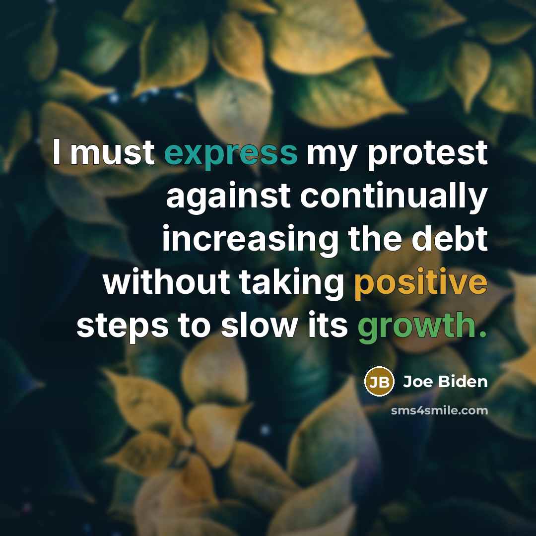 “I must express my protest against continually increasing the debt without taking positive steps to slow its growth.” quote by Joe Biden