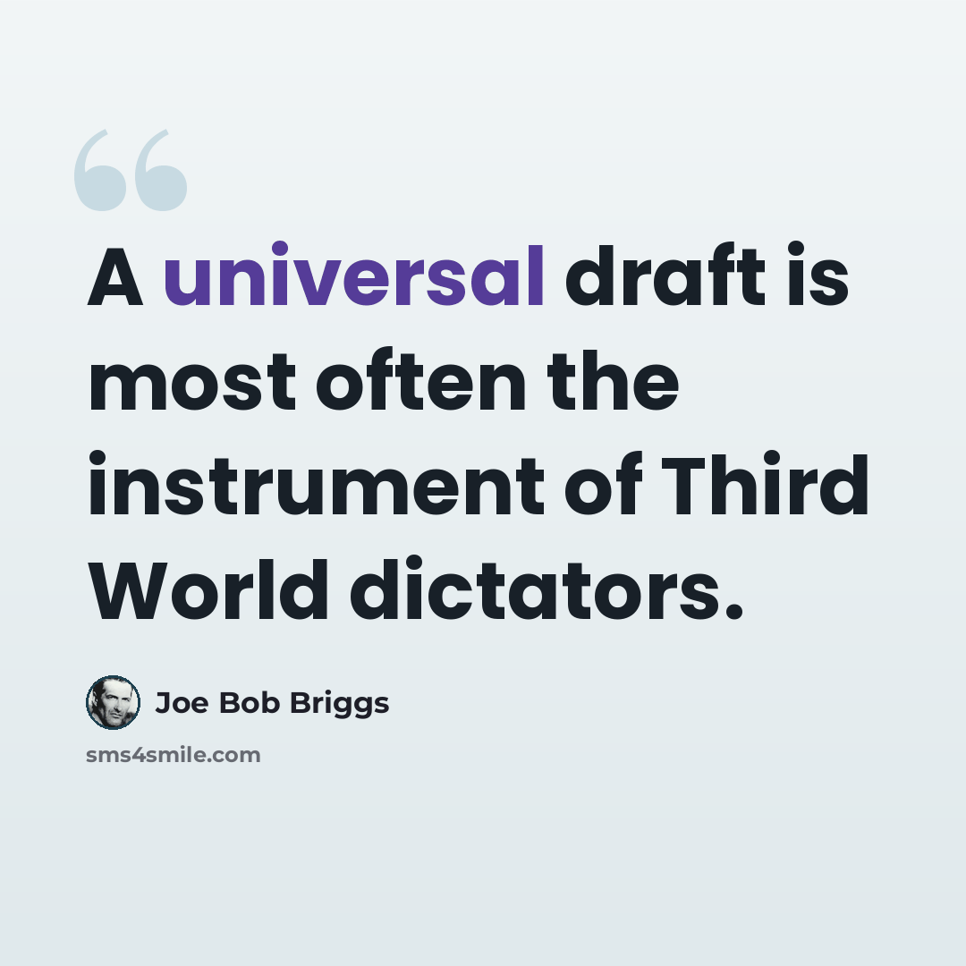 “A universal draft is most often the instrument of Third World dictators.” quote by Joe Bob Briggs