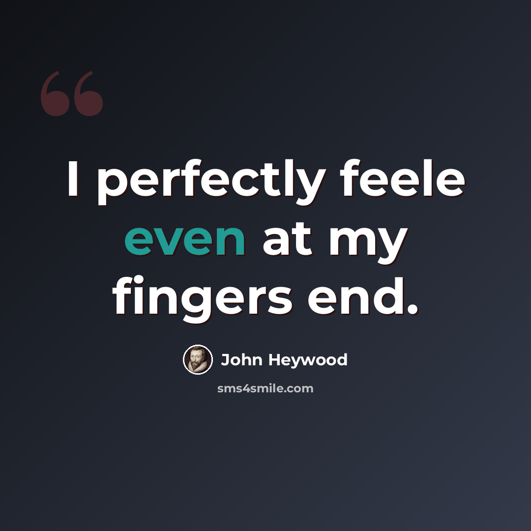 “I perfectly feele even at my fingers end.” quote by John Heywood