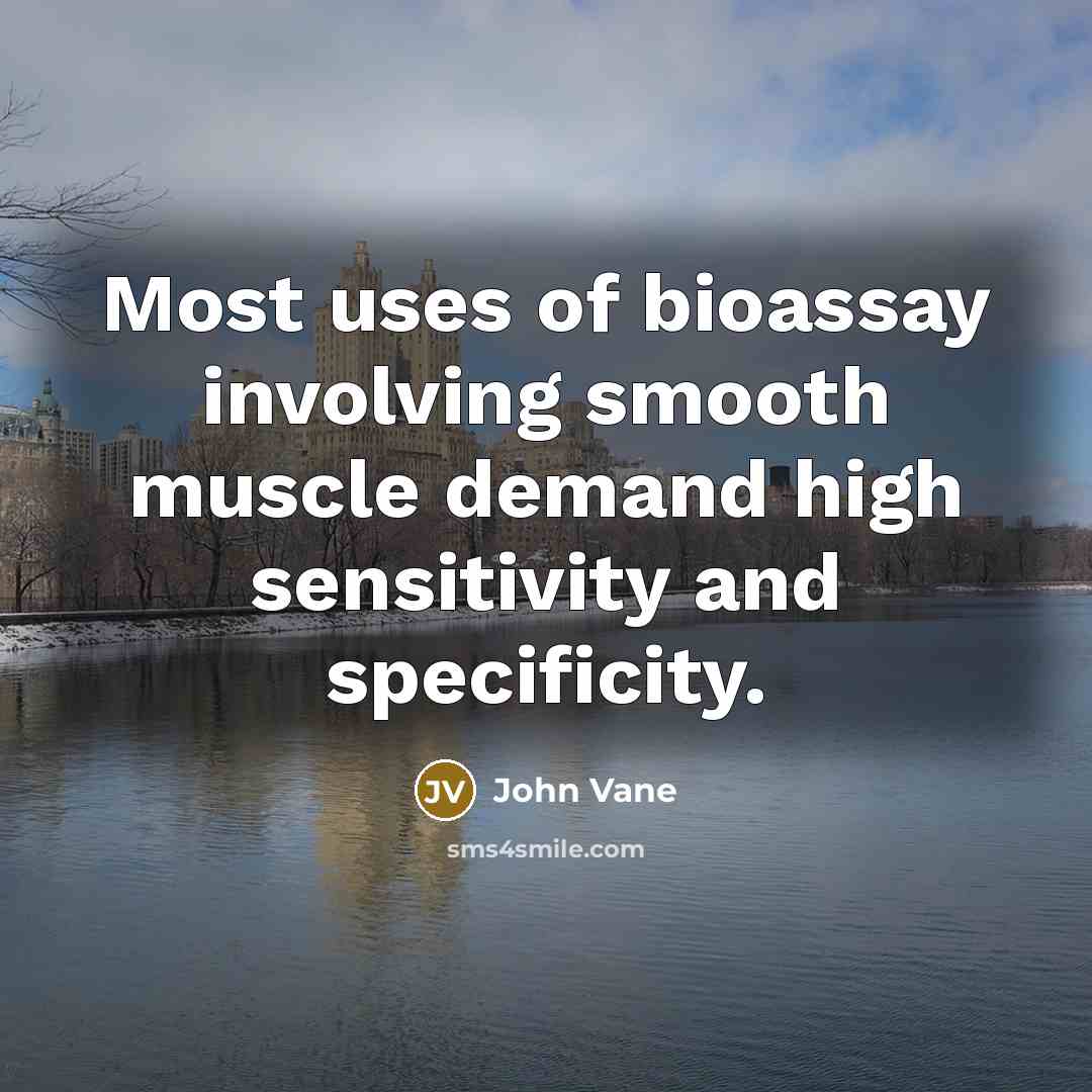 “Most uses of bioassay involving smooth muscle demand high sensitivity and specificity.” quote by John Vane