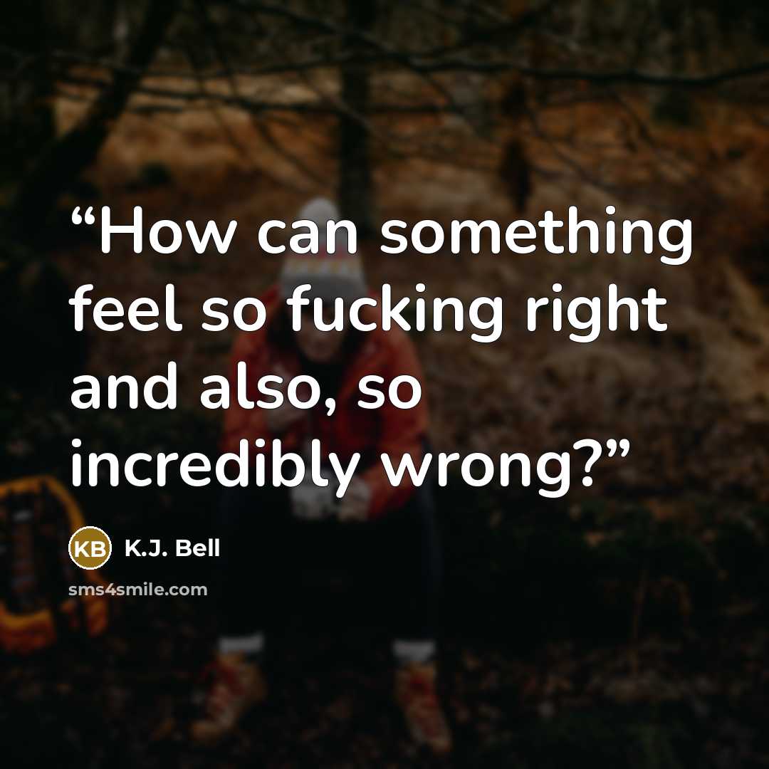 “How can something feel so fucking right and also, so incredibly wrong?” quote by K.J. Bell