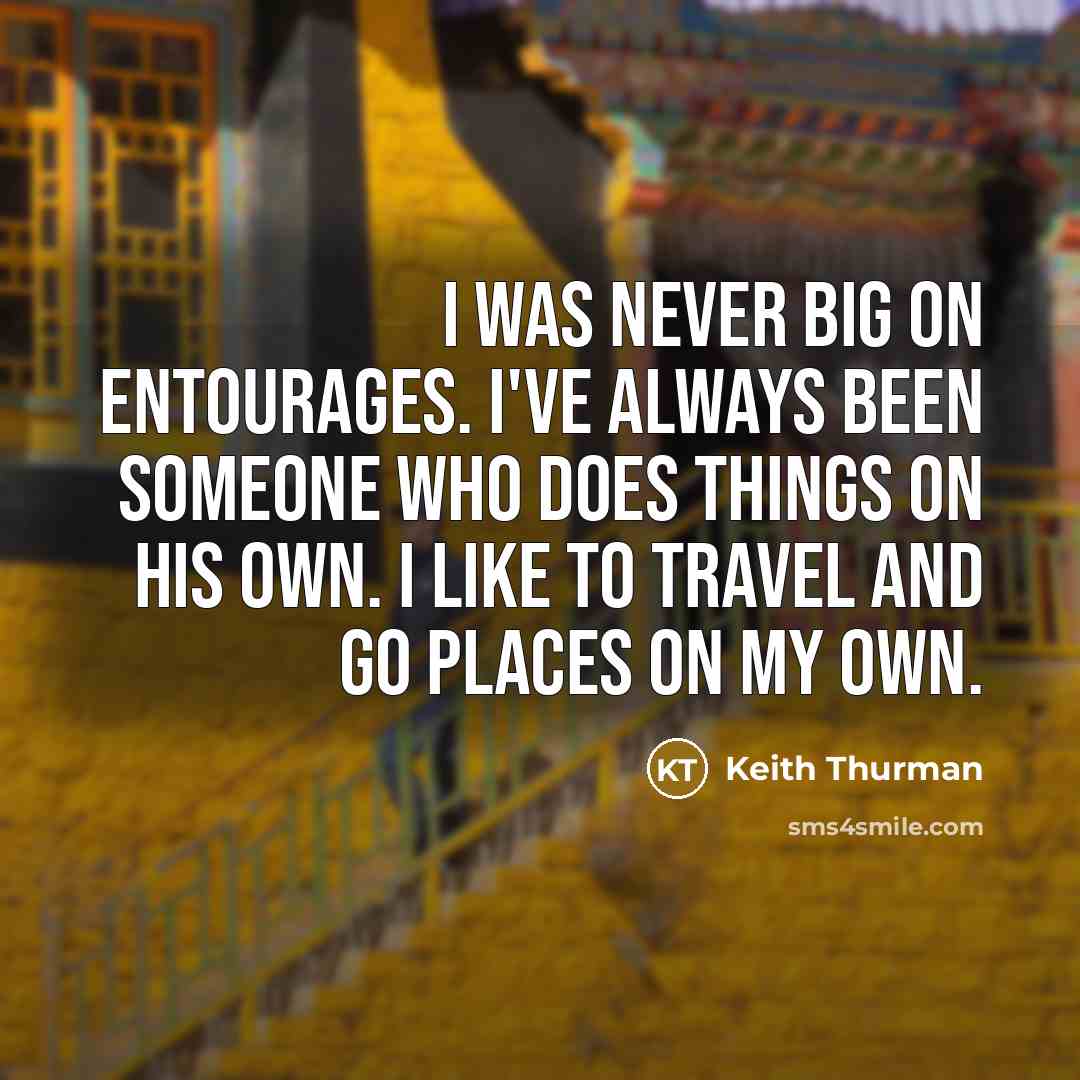 “I was never big on entourages. I've always been someone who does things on his own. I like to travel and go places on my own.” quote by Keith Thurman
