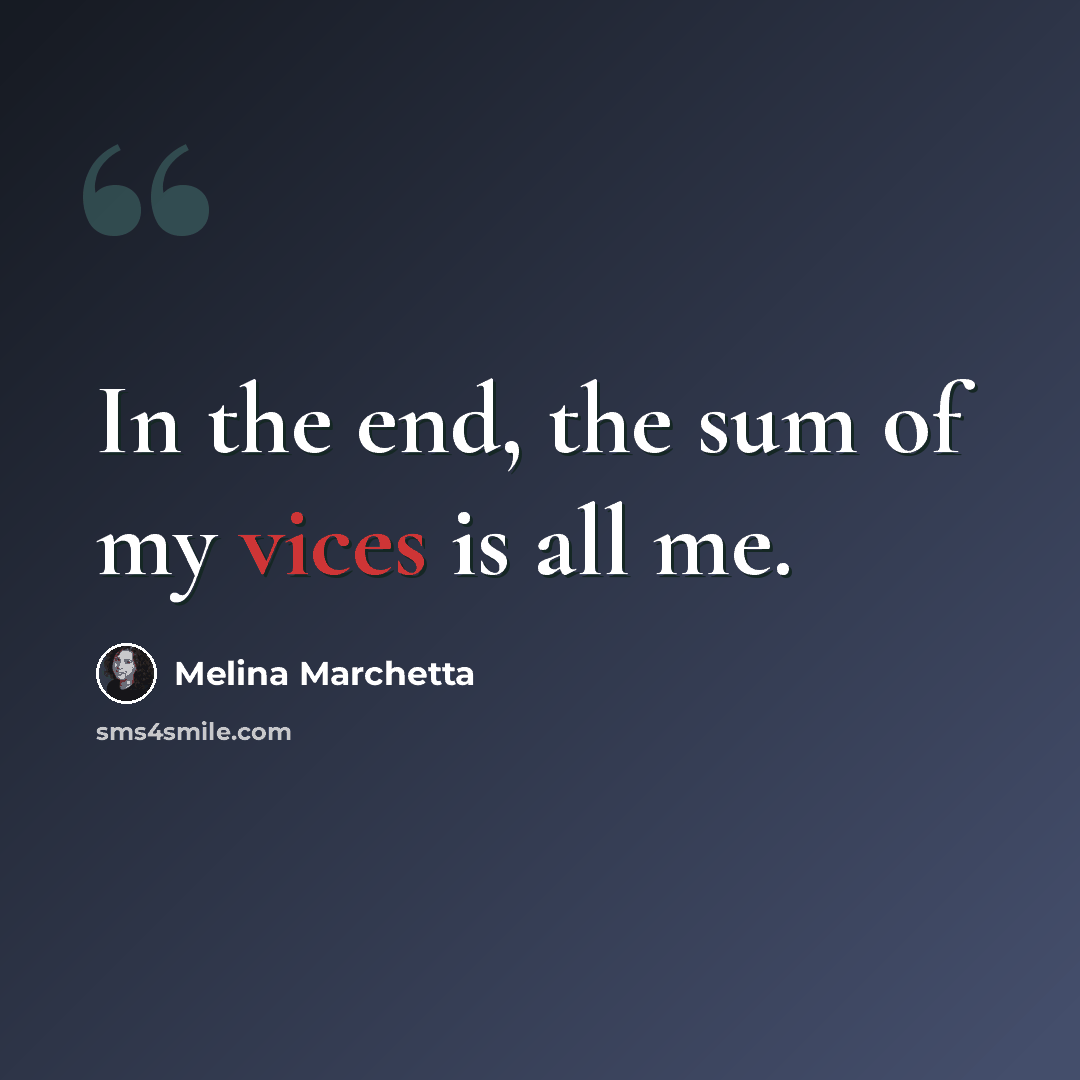 “In the end, the sum of my vices is all me.” quote by Melina Marchetta