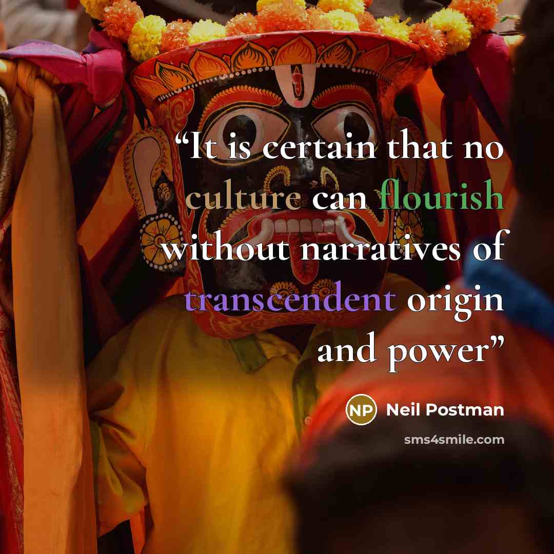 “It is certain that no culture can flourish without narratives of transcendent origin and power” quote by Neil Postman