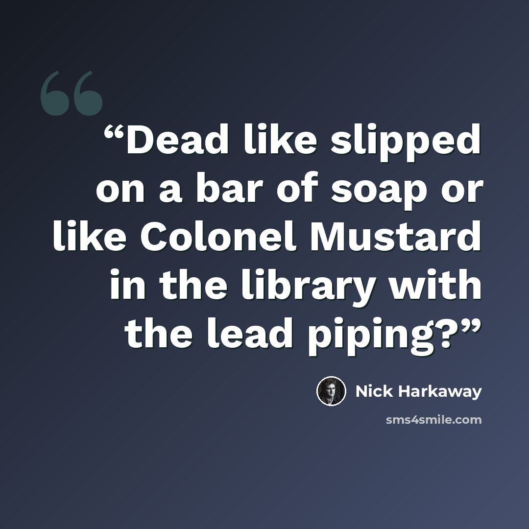 “Dead like slipped on a bar of soap or like Colonel Mustard in the library with the lead piping?” quote by Nick Harkaway