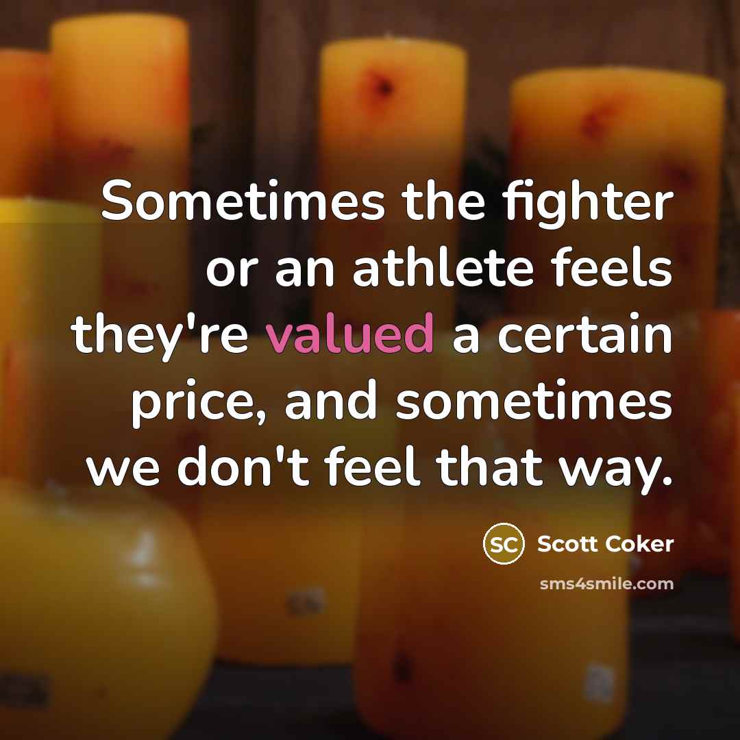 “Sometimes the fighter or an athlete feels they're valued a certain price, and sometimes we don't feel that way.” quote by Scott Coker